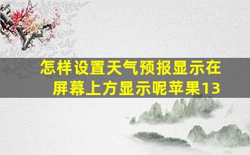 怎样设置天气预报显示在屏幕上方显示呢苹果13