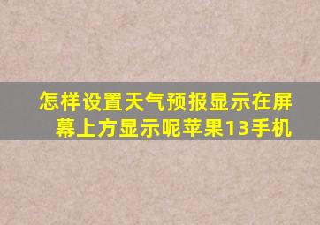 怎样设置天气预报显示在屏幕上方显示呢苹果13手机