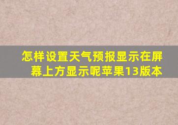 怎样设置天气预报显示在屏幕上方显示呢苹果13版本