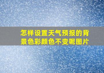 怎样设置天气预报的背景色彩颜色不变呢图片