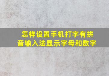 怎样设置手机打字有拼音输入法显示字母和数字