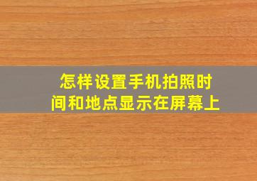 怎样设置手机拍照时间和地点显示在屏幕上