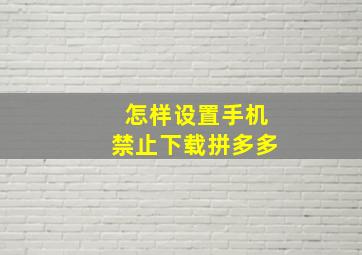 怎样设置手机禁止下载拼多多