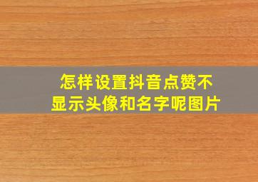 怎样设置抖音点赞不显示头像和名字呢图片