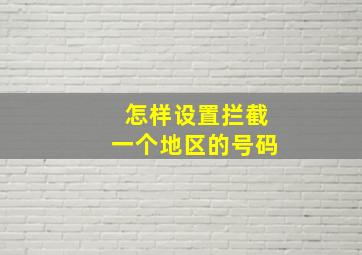 怎样设置拦截一个地区的号码