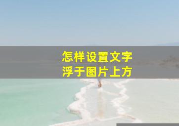 怎样设置文字浮于图片上方