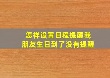 怎样设置日程提醒我朋友生日到了没有提醒