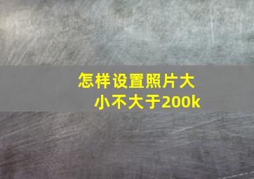 怎样设置照片大小不大于200k