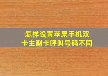 怎样设置苹果手机双卡主副卡呼叫号码不同