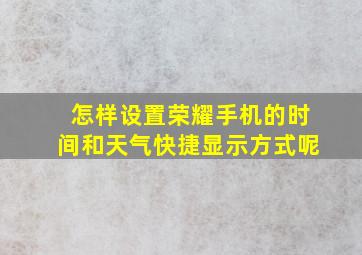 怎样设置荣耀手机的时间和天气快捷显示方式呢