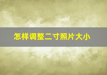 怎样调整二寸照片大小