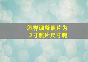 怎样调整照片为2寸照片尺寸呢