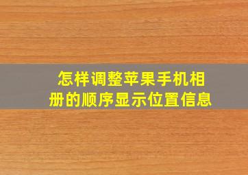 怎样调整苹果手机相册的顺序显示位置信息