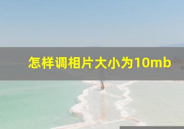 怎样调相片大小为10mb