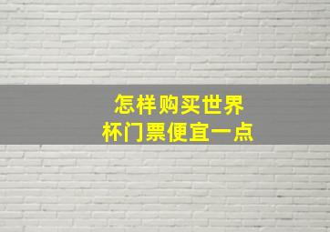 怎样购买世界杯门票便宜一点