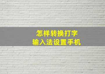 怎样转换打字输入法设置手机