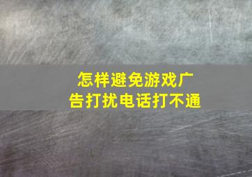 怎样避免游戏广告打扰电话打不通