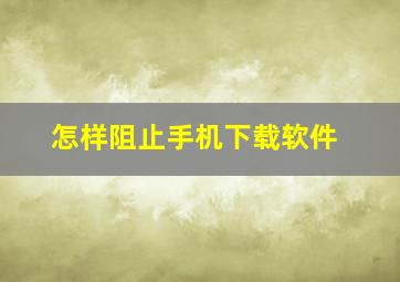 怎样阻止手机下载软件