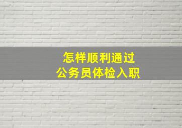 怎样顺利通过公务员体检入职