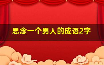 思念一个男人的成语2字