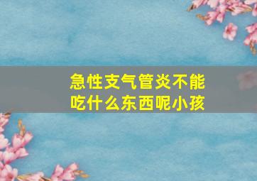 急性支气管炎不能吃什么东西呢小孩