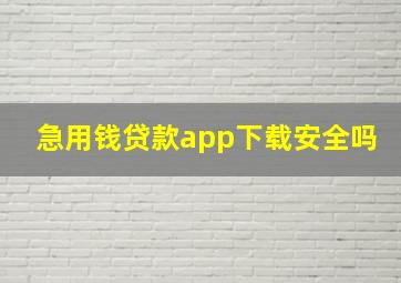 急用钱贷款app下载安全吗