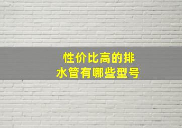 性价比高的排水管有哪些型号