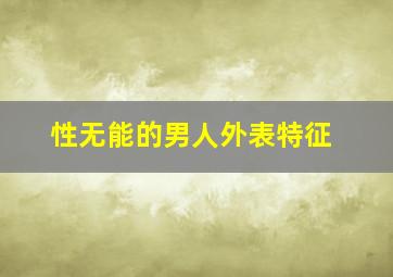 性无能的男人外表特征