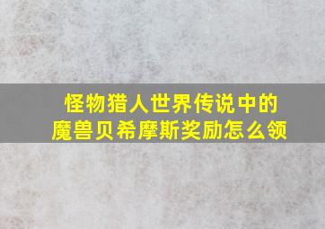 怪物猎人世界传说中的魔兽贝希摩斯奖励怎么领