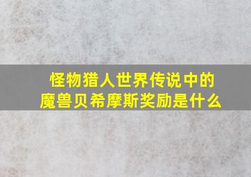 怪物猎人世界传说中的魔兽贝希摩斯奖励是什么