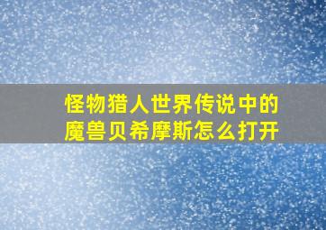 怪物猎人世界传说中的魔兽贝希摩斯怎么打开