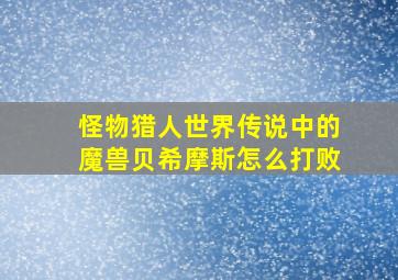 怪物猎人世界传说中的魔兽贝希摩斯怎么打败