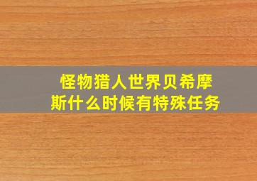 怪物猎人世界贝希摩斯什么时候有特殊任务