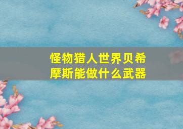 怪物猎人世界贝希摩斯能做什么武器