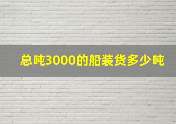 总吨3000的船装货多少吨