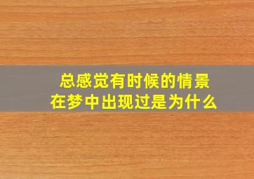 总感觉有时候的情景在梦中出现过是为什么