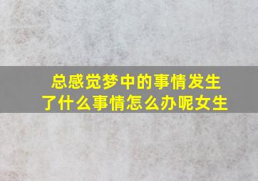 总感觉梦中的事情发生了什么事情怎么办呢女生