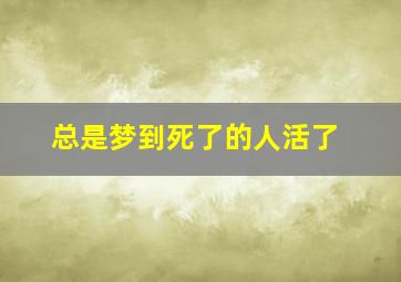 总是梦到死了的人活了