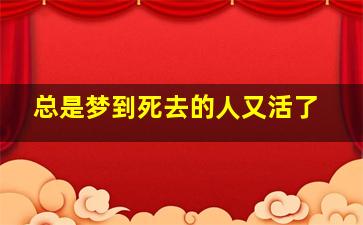 总是梦到死去的人又活了