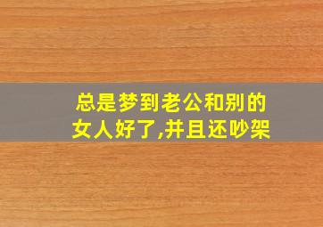 总是梦到老公和别的女人好了,并且还吵架