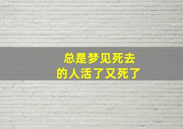 总是梦见死去的人活了又死了