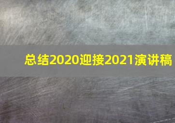 总结2020迎接2021演讲稿