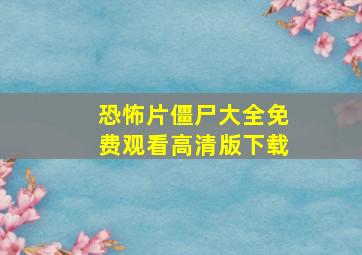 恐怖片僵尸大全免费观看高清版下载