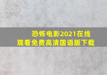 恐怖电影2021在线观看免费高清国语版下载