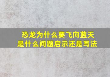 恐龙为什么要飞向蓝天是什么问题启示还是写法