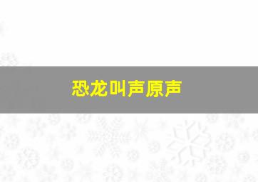 恐龙叫声原声