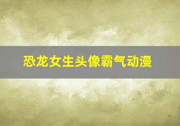 恐龙女生头像霸气动漫