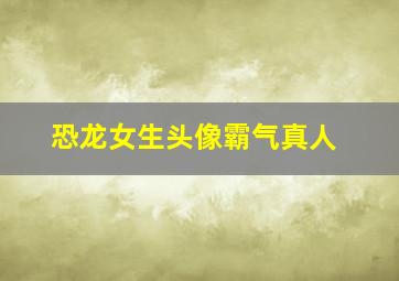 恐龙女生头像霸气真人