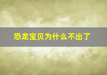 恐龙宝贝为什么不出了