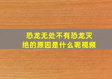 恐龙无处不有恐龙灭绝的原因是什么呢视频